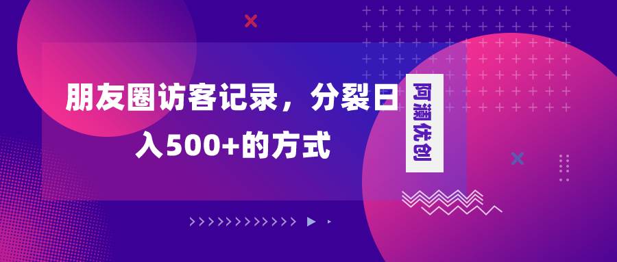 朋友圈访客记录，分裂日入500+，变现加分裂-无忧资源网