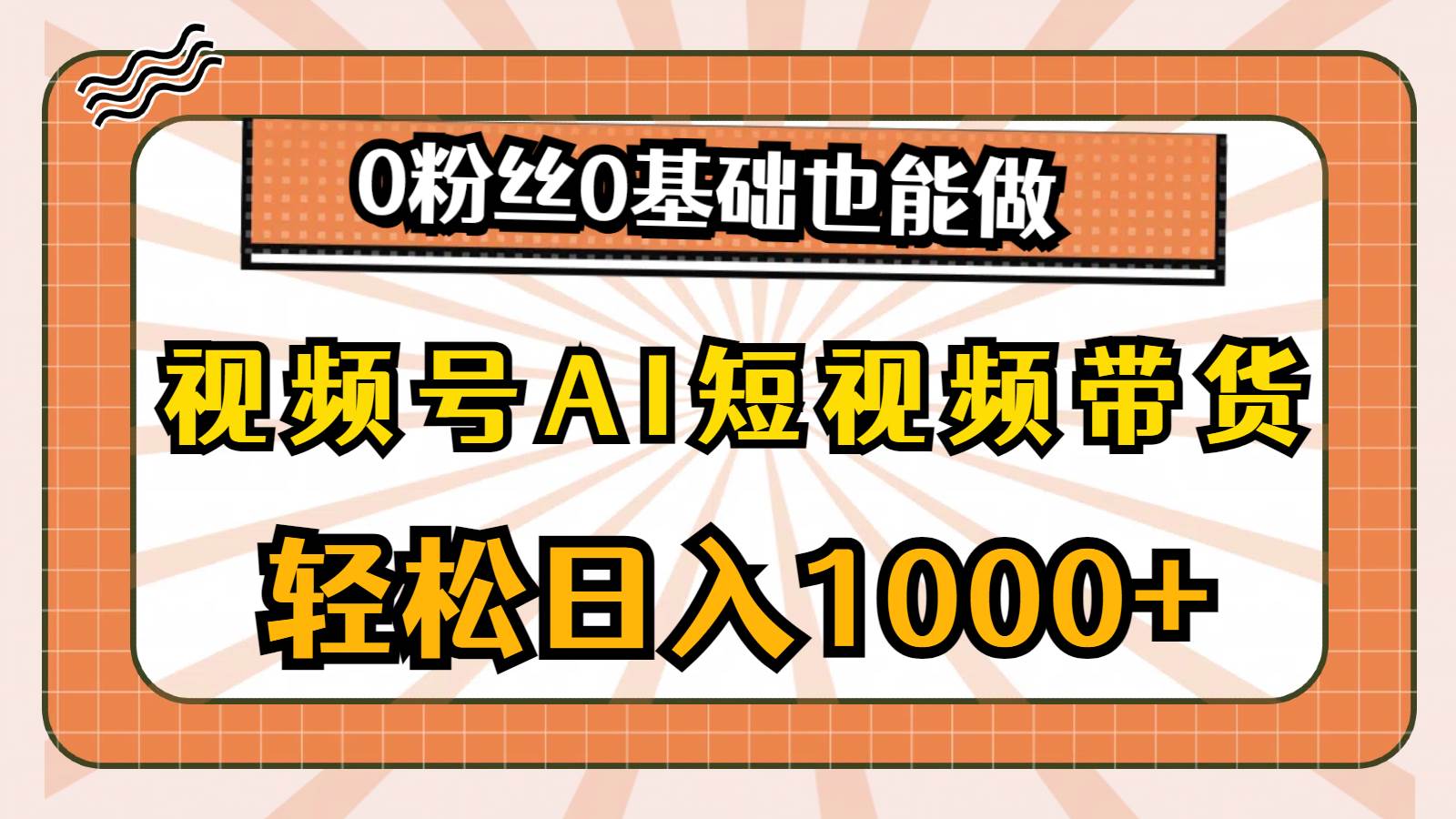 视频号AI短视频带货，轻松日入1000+，0粉丝0基础也能做-无忧资源网