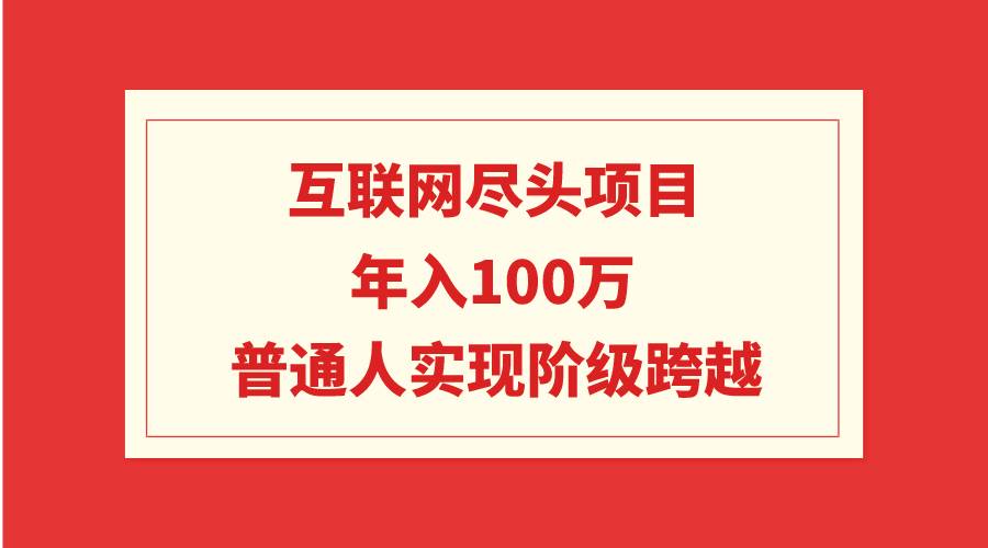 互联网尽头项目：年入100W，普通人实现阶级跨越-无忧资源网