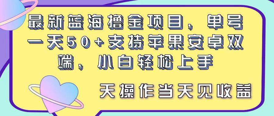 最新蓝海撸金项目，单号一天50+， 支持苹果安卓双端，小白轻松上手 当...-无忧资源网