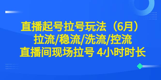直播起号拉号玩法(6月)拉流/稳流/洗流/控流 直播间现场拉号 4小时时长-无忧资源网