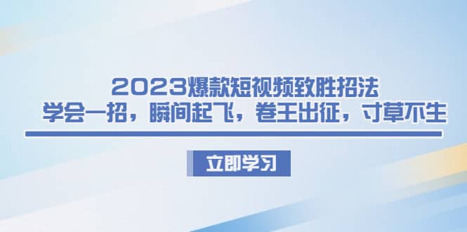 2023爆款短视频致胜招法，学会一招，瞬间起飞，卷王出征，寸草不生-无忧资源网