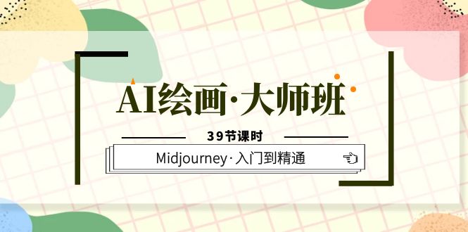 AI绘画·大师班，Midjourney·入门到精通（39节课时）-无忧资源网