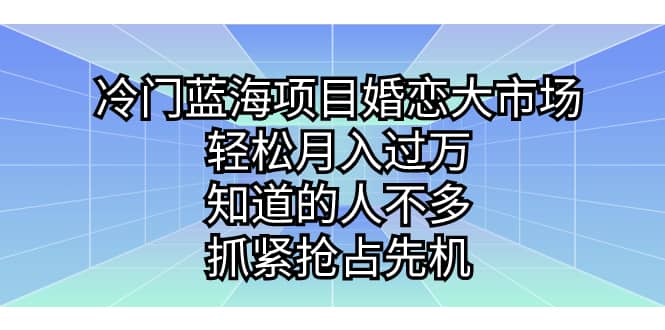 冷门蓝海项目婚恋大市场,轻松月入过万,知道的人不多,抓紧抢占先机-无忧资源网