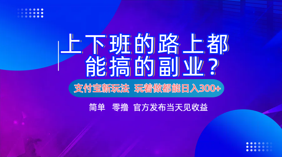 支付宝新项目!上下班的路上都能搞米的副业!简单日入300+-无忧资源网