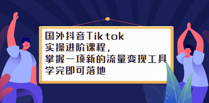 Tiktok实操进阶课程，掌握一项新的流量变现工具，学完即可落地-无忧资源网