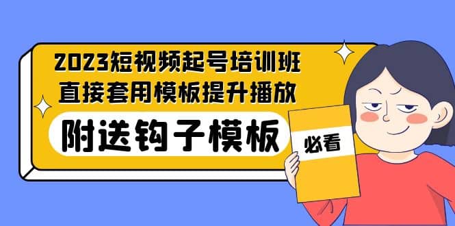 2023最新短视频起号培训班:直接套用模板提升播放,附送钩子模板-31节课-无忧资源网
