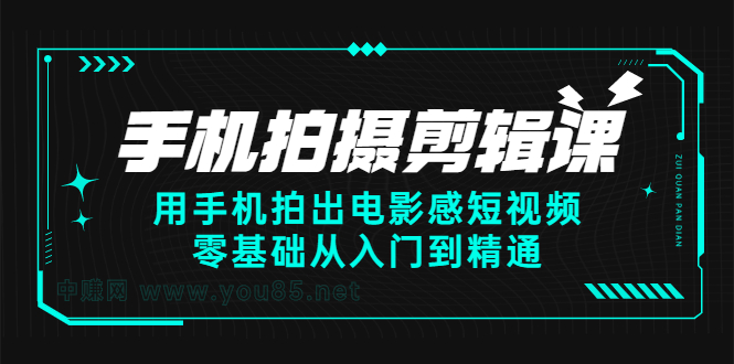 手机拍摄剪辑课：用手机拍出电影感短视频，零基础从入门到精通-无忧资源网