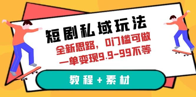 短剧私域玩法,全新思路,0门槛可做,一单变现9.9-99不等(教程+素材)-无忧资源网