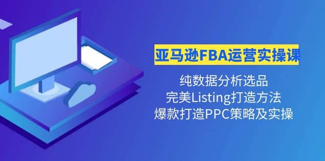 亚马逊FBA运营实操课 纯数据分析选品+完美Listing打造+爆款打造PPC策略实操-无忧资源网