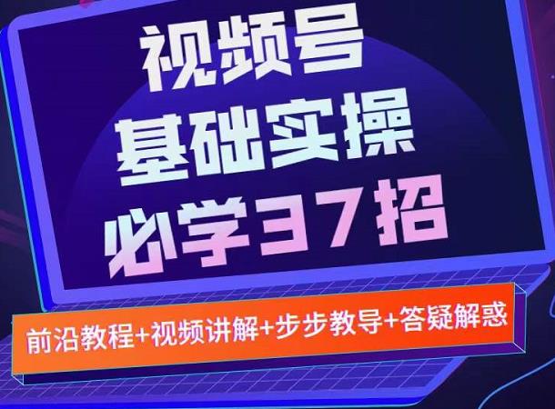 视频号实战基础必学37招，每个步骤都有具体操作流程，简单易懂好操作-无忧资源网