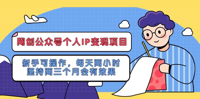 网创公众号个人IP变现项目：新手可操作，每天两小时，坚持两三个月会有效果-无忧资源网