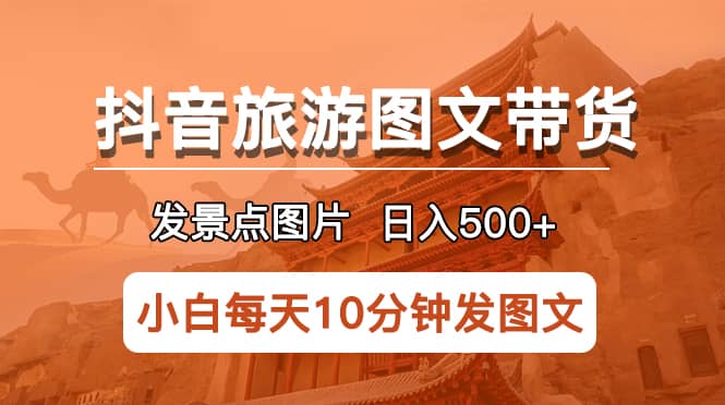 抖音旅游图文带货项目，每天半小时发景点图片日入500+长期稳定项目-无忧资源网
