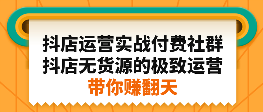 抖店运营实战付费社群,抖店无货源的极致运营带你赚翻天-无忧资源网