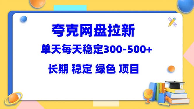 夸克网盘拉新项目：单天稳定300-500＋长期 稳定 绿色（教程+资料素材）-无忧资源网