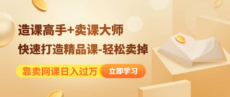 《造课高手+卖课大师》快速打造精品课-轻松卖掉-无忧资源网