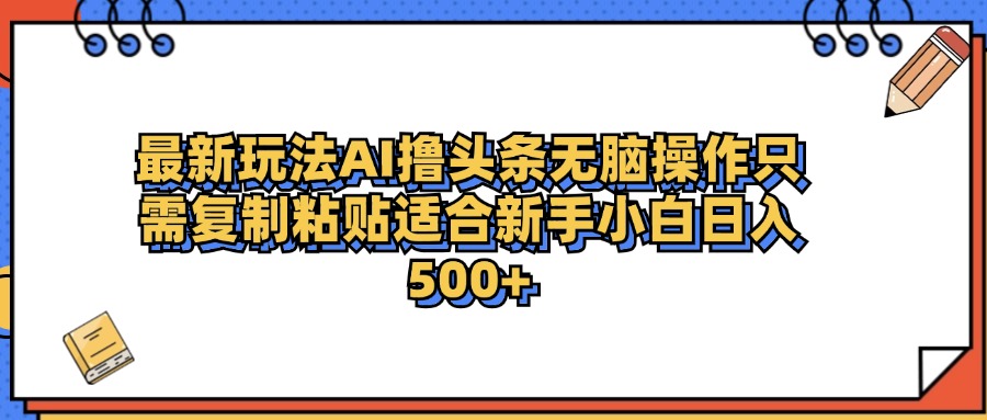 最新AI头条撸收益,日入500+ 只需无脑粘贴复制-无忧资源网
