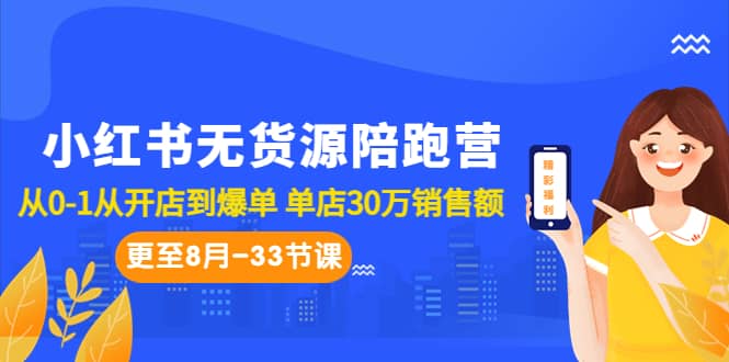 小红书无货源陪跑营:从0-1从开店到爆单 单店30万销售额(更至8月-33节课)-无忧资源网