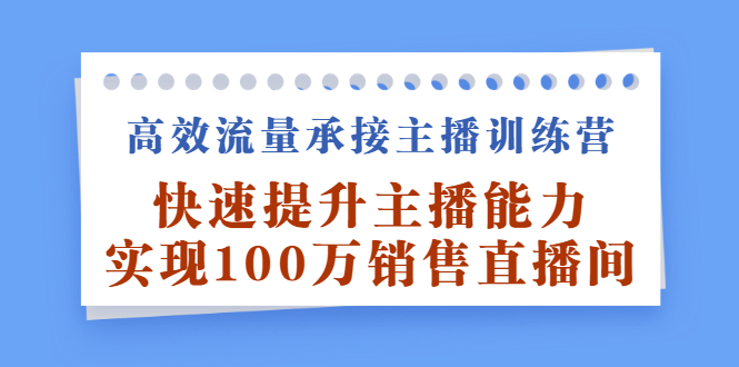 高效流量承接主播训练营:快速提升主播能力,实现100万销售直播间-无忧资源网