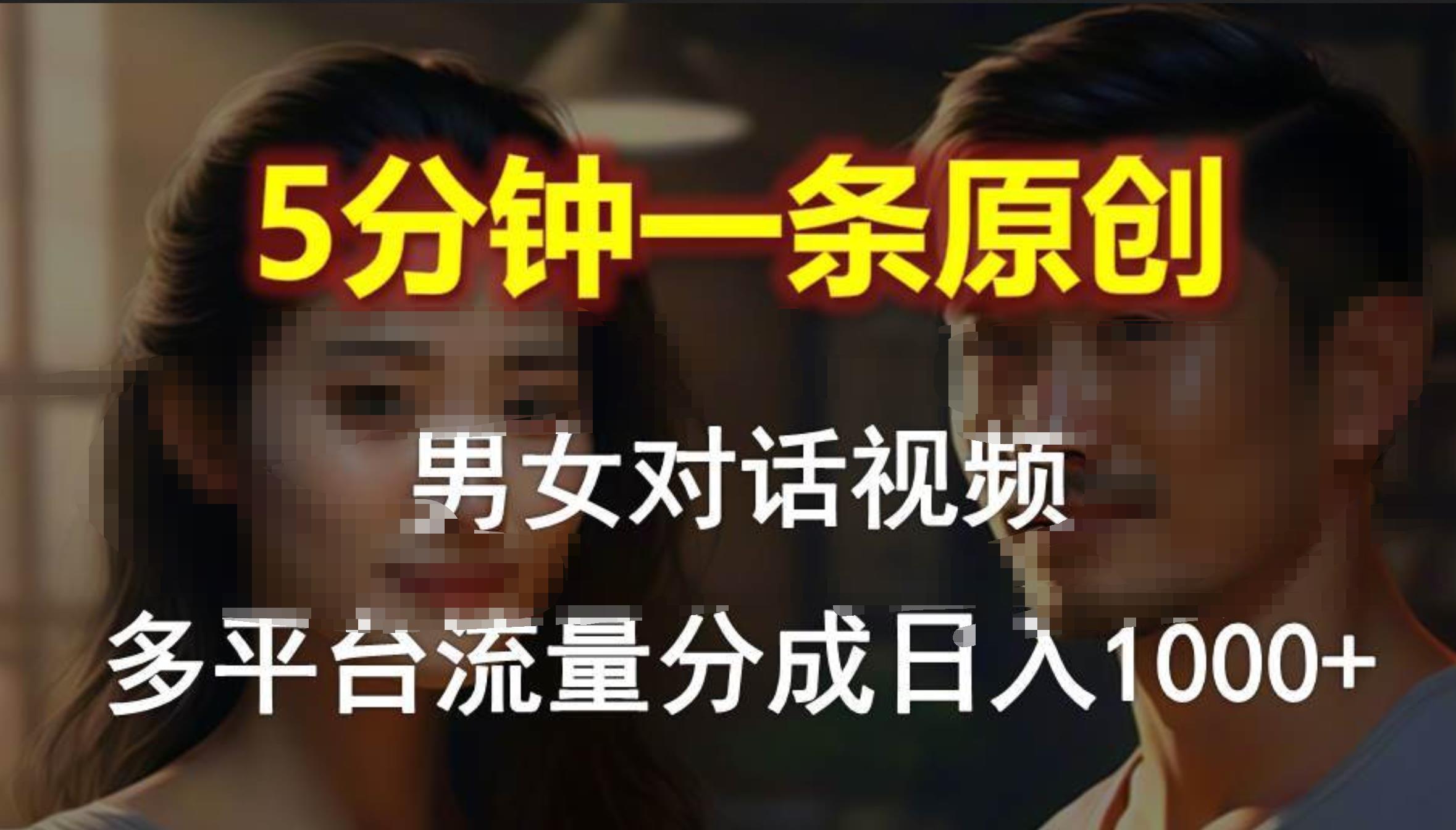 男女对话,5分钟1条原创视频,多平台流量分成,日入1000+-无忧资源网