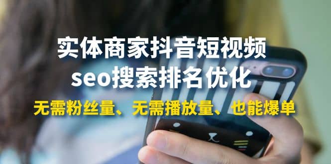 实体商家抖音短视频seo搜索排名优化：无需粉丝量、无需播放量、也能爆单-无忧资源网