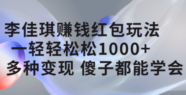 李佳琪赚钱红包玩法，一天轻轻松松1000+，多种变现，傻子都能学会-无忧资源网