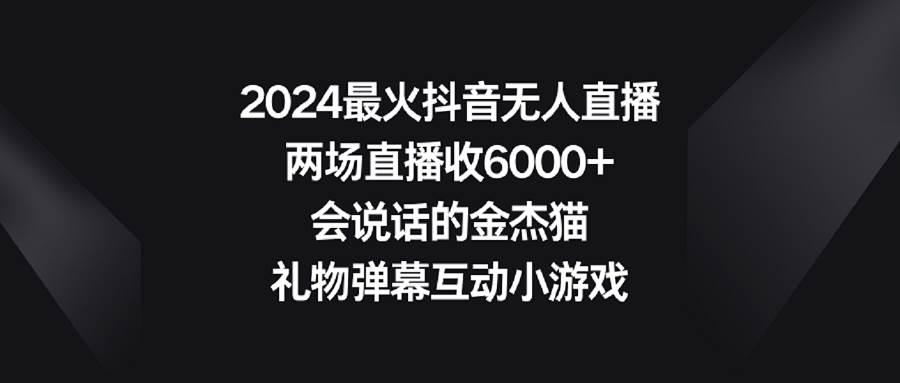 2024最火抖音无人直播，两场直播收6000+会说话的金杰猫 礼物弹幕互动小游戏-无忧资源网