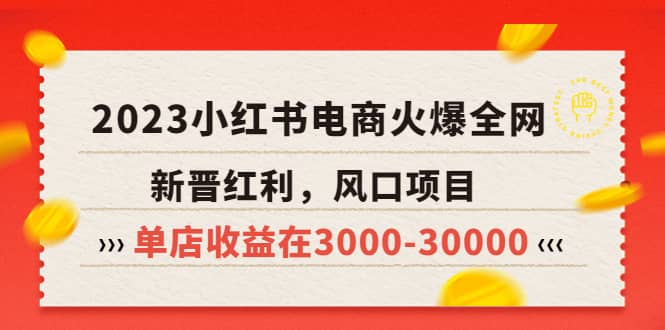 2023小红书电商火爆全网,新晋红利,风口项目,单店收益在3000-30000-无忧资源网
