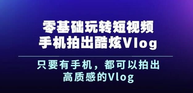 杨精坤零基础玩转短视频手机拍出酷炫Vlog,只要有手机就可以拍出高质感的Vlog-无忧资源网