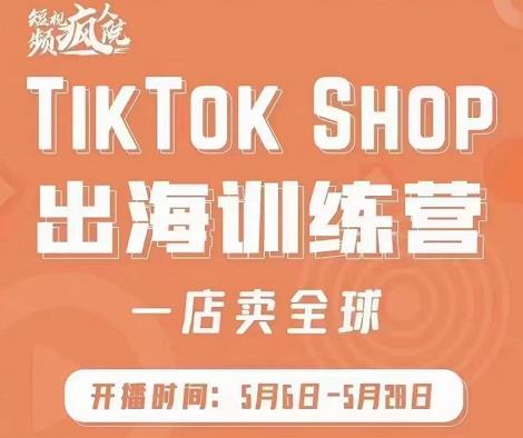 疯人院:TikTok Shop出海训练营(一店卖全球),出海抢占全球新流量-无忧资源网