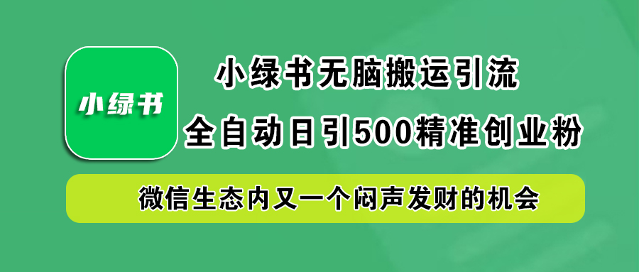 小绿书小白无脑搬运引流，全自动日引500精准创业粉，微信生态内又一个闷声发财的机会-无忧资源网