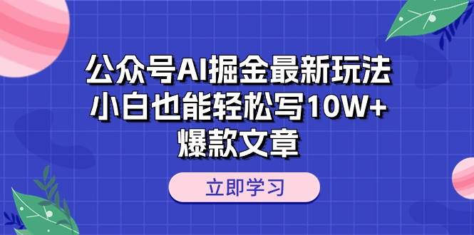 公众号AI掘金最新玩法,小白也能轻松写10W+爆款文章-无忧资源网