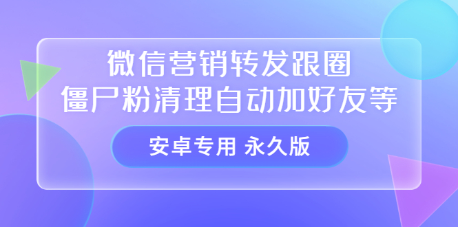 【安卓专用】微信营销转发跟圈僵尸粉清理自动加好友等【永久版】-无忧资源网