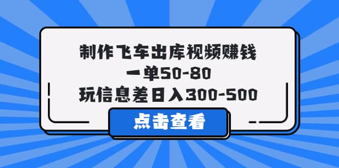 制作飞车出库视频赚钱,一单50-80,玩信息差日入300-500-无忧资源网