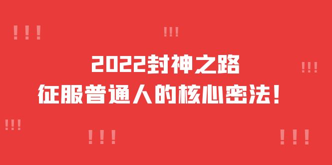 2022封神之路-征服普通人的核心密法，全面打通认知-价值6977元-无忧资源网