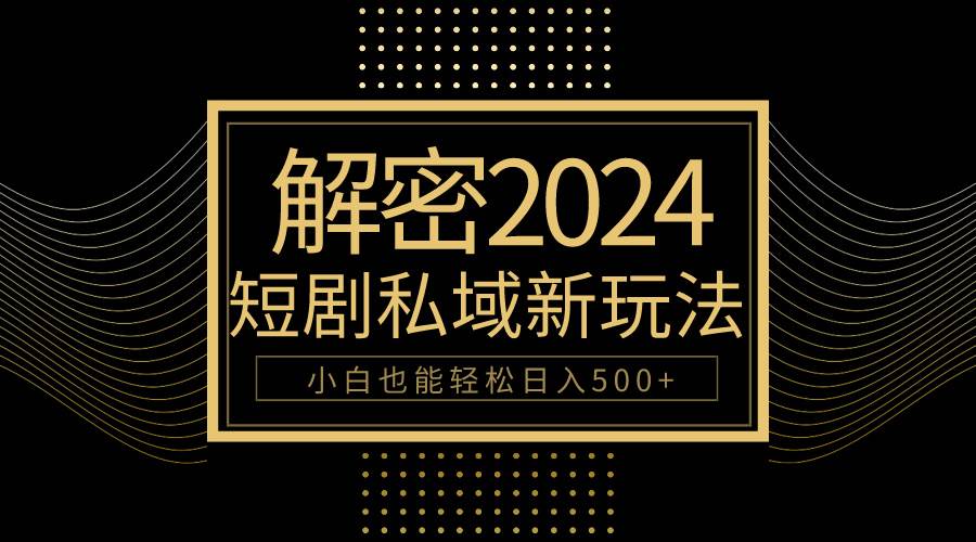 10分钟教会你2024玩转短剧私域变现,小白也能轻松日入500+-无忧资源网