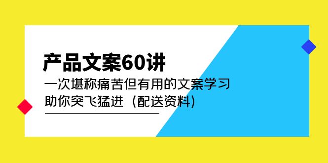 产品文案60讲：一次堪称痛苦但有用的文案学习 助你突飞猛进（配送资料）-无忧资源网