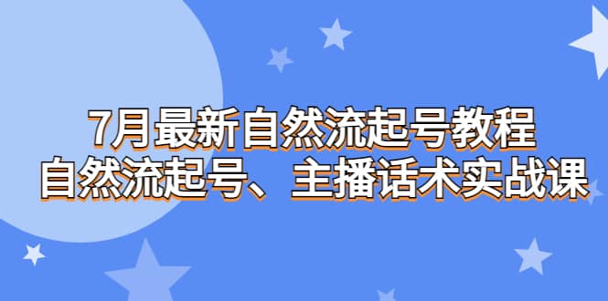 7月最新自然流起号教程，自然流起号、主播话术实战课-无忧资源网