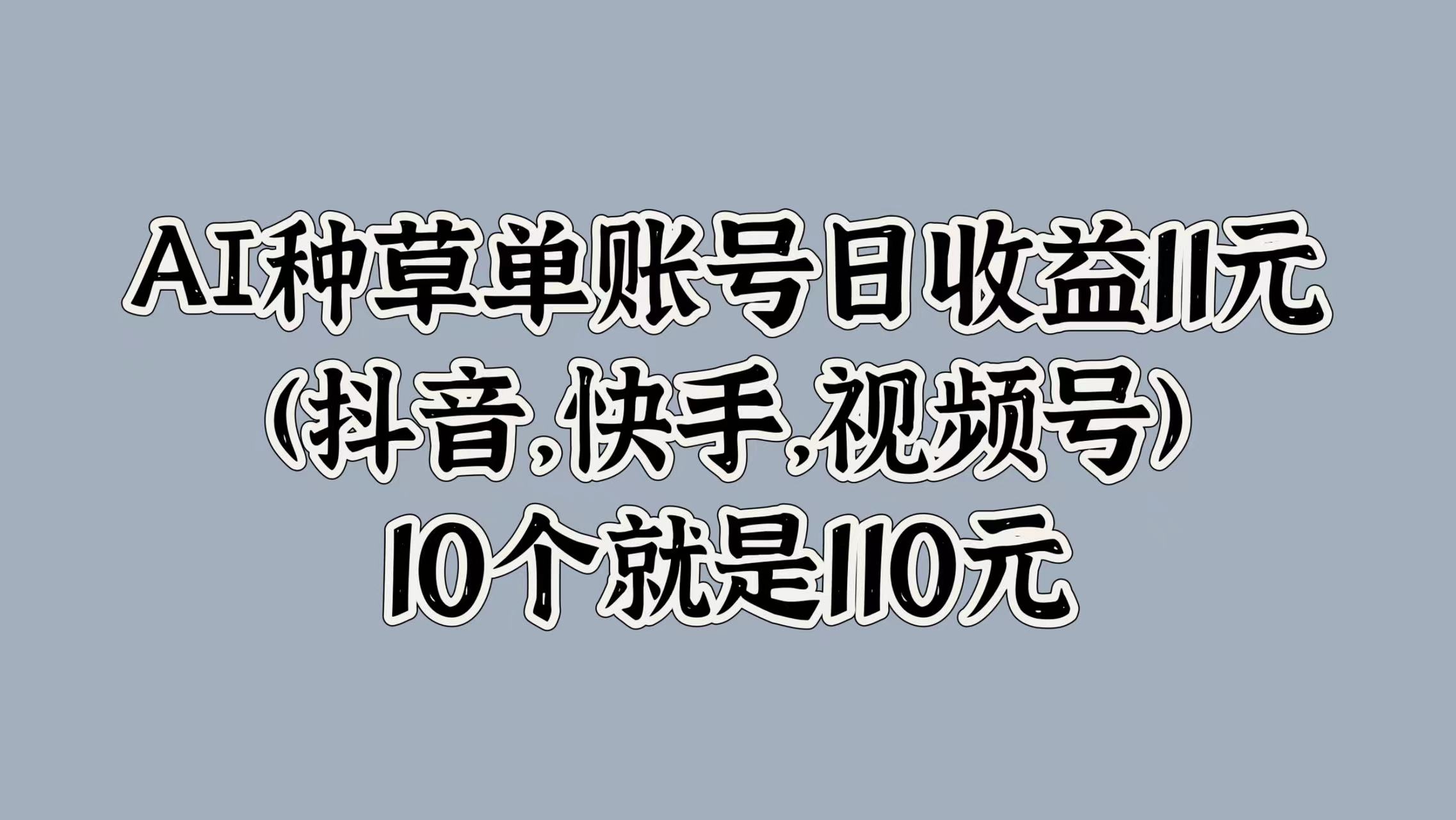 AI种草单账号日收益11元(抖音,快手,视频号),10个就是110元-无忧资源网