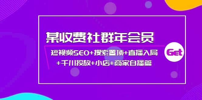 某收费社群年会员：短视频SEO+搜索置顶+直播入局+千川投放+小店+商家自播篇-无忧资源网
