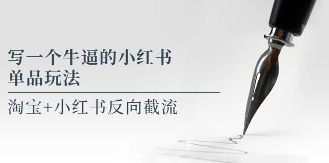 写一个牛逼的小红书单品玩法，淘宝+小红书反向截流！【某公众号付费文章】-无忧资源网