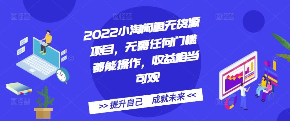 2022小淘闲鱼无货源项目,无需任何门槛都能操作,收益相当可观-无忧资源网