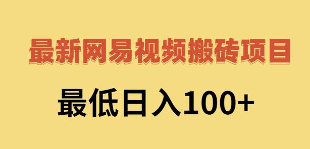 2022网易视频搬砖赚钱，日收益120（视频教程+文档）-无忧资源网