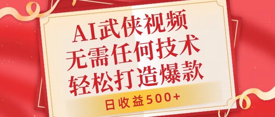 AI武侠视频,无脑打造爆款视频,小白无压力上手,日收益500+,无需任何技术-无忧资源网