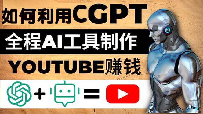 如何全程利用CGPT和AI工具自动化制作YouTube赚钱视频,月赚10000美元以上-无忧资源网