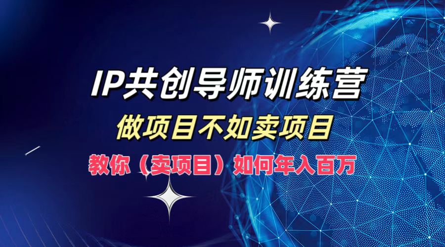 IP共创导师训练营，如何实现年入百万，做项目不如卖项目，教你（卖项目）-无忧资源网