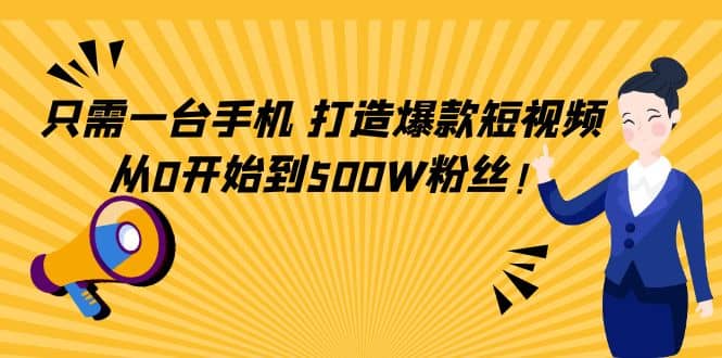 只需一台手机，轻松打造爆款短视频，从0开始到500W粉丝-无忧资源网