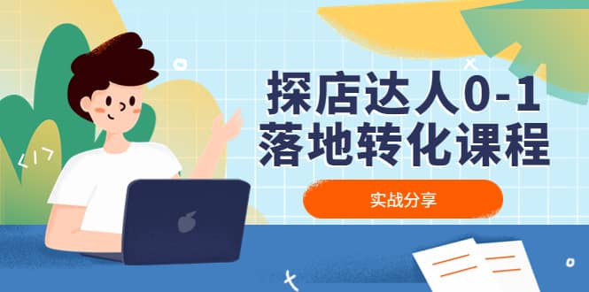 探店达人0-1落地转化课程:实战分享,让探店成为你的副业-无忧资源网