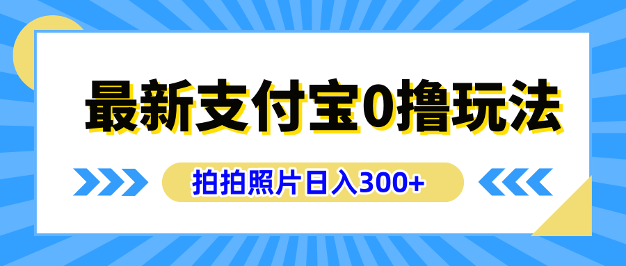 最新支付宝0撸玩法，拍照轻松赚收益，日入300+有手机就能做-无忧资源网