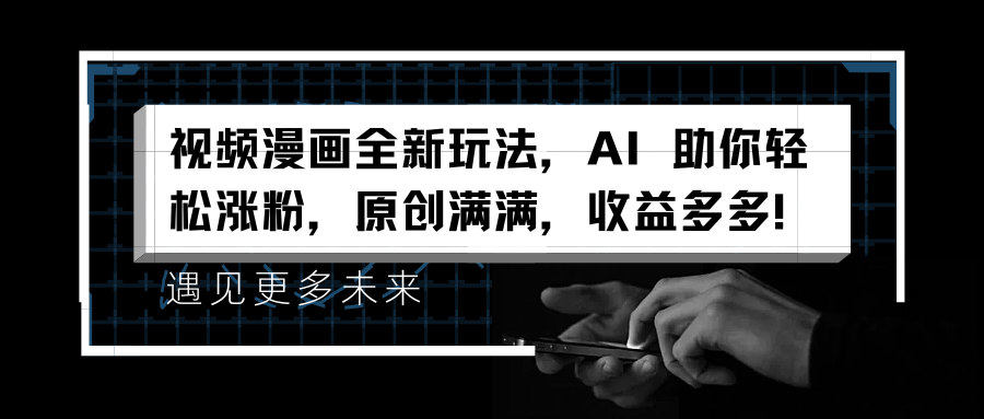 视频漫画全新玩法，AI 助你轻松涨粉，原创满满，收益多多！-无忧资源网